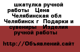 шкатулка ручной работы › Цена ­ 1 200 - Челябинская обл., Челябинск г. Подарки и сувениры » Изделия ручной работы   